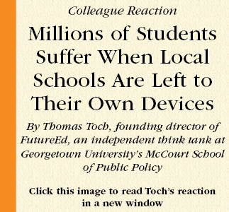 Colleague Reaction  Millions of Students Suffer When Local Schools Are Left to Their Own Devices  By Thomas Toch, Founding Director of FutureEd, an independent think tank at Georgetown University’s McCourt School of Public Policy  Click this image to read Toch’s reaction
in a new window