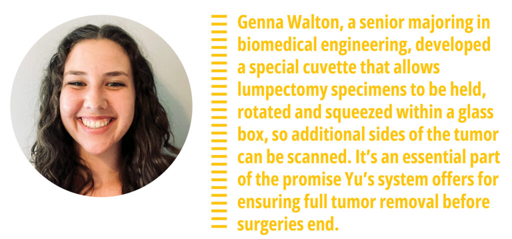 Portrait of Genna Walton, a senior majoring in biomedical engineering. She developed a special cuvette that allows lumpectomy specimens to be held, rotated and squeezed, so additional sides of the tumor can be scanned. It's an essential part of the promise that Yu's system offers for ensuring full tumor removal before surgeries end.